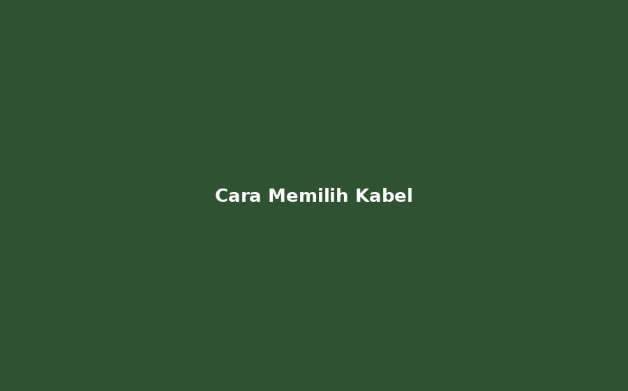 Cara Memilih Kabel Listrik yang Tepat untuk Rumah